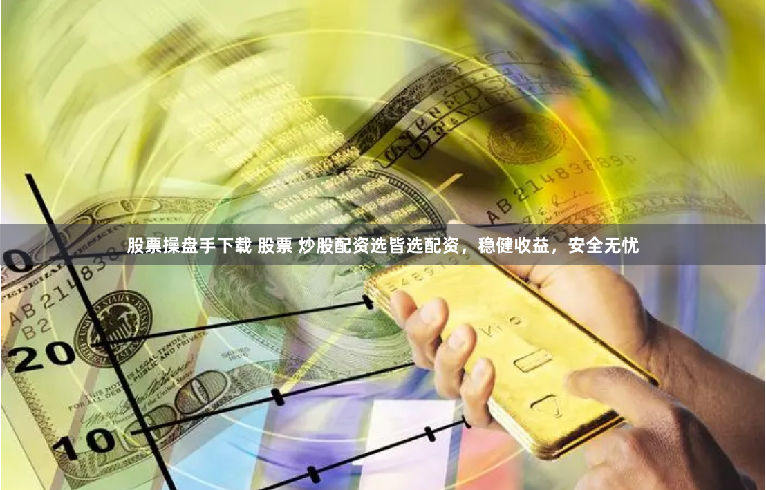 股票操盘手下载 股票 炒股配资选皆选配资，稳健收益，安全无忧
