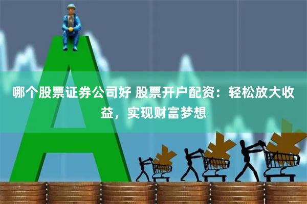 哪个股票证券公司好 股票开户配资：轻松放大收益，实现财富梦想