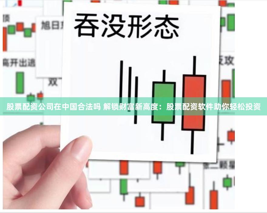 股票配资公司在中国合法吗 解锁财富新高度:股票配资软件助你轻松投资