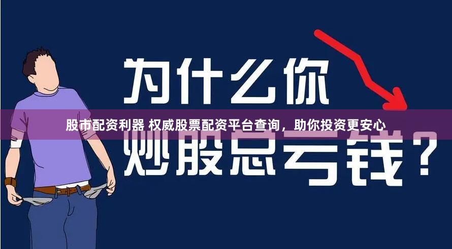 股市配资利器 权威股票配资平台查询，助你投资更安心