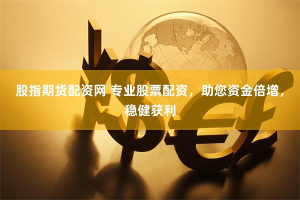 股指期货配资网 专业股票配资，助您资金倍增，稳健获利