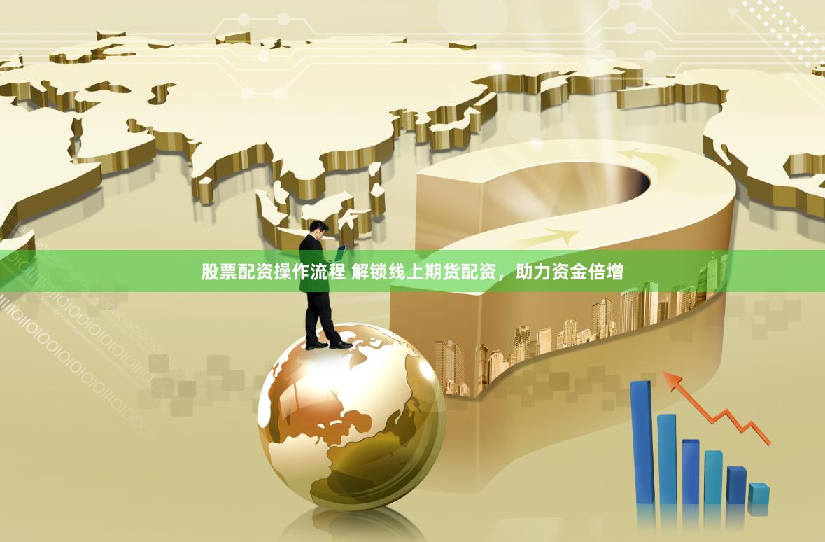 股票配资操作流程 解锁线上期货配资，助力资金倍增