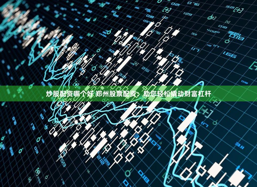 炒股配资哪个好 郑州股票配资：助您轻松撬动财富杠杆