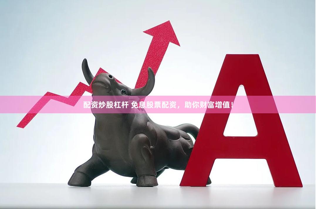 配资炒股杠杆 免息股票配资，助你财富增值！