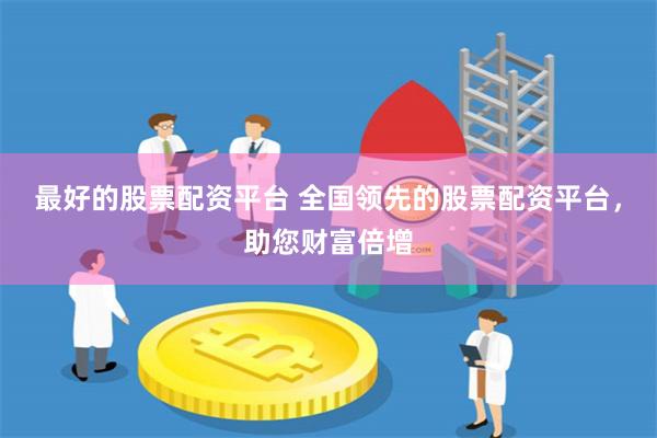最好的股票配资平台 全国领先的股票配资平台，助您财富倍增