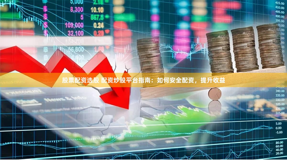 股票配资选股 配资炒股平台指南：如何安全配资，提升收益