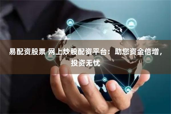 易配资股票 网上炒股配资平台：助您资金倍增，投资无忧