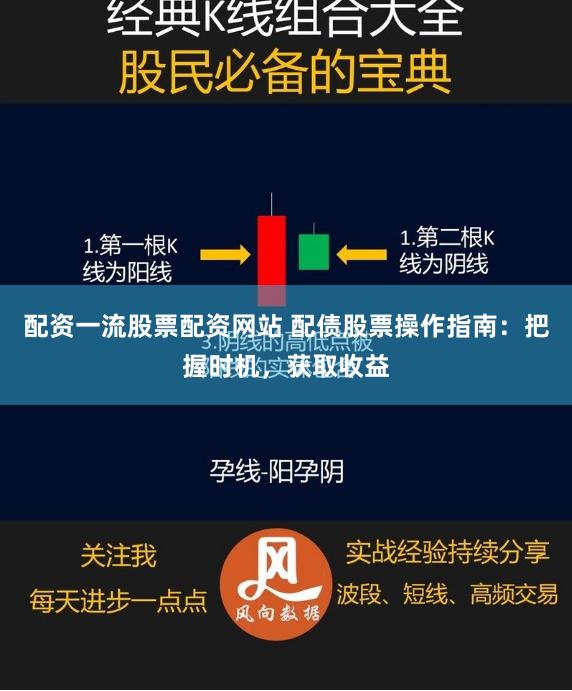 配资一流股票配资网站 配债股票操作指南：把握时机，获取收益