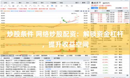 炒股条件 网络炒股配资：解锁资金杠杆，提升收益空间