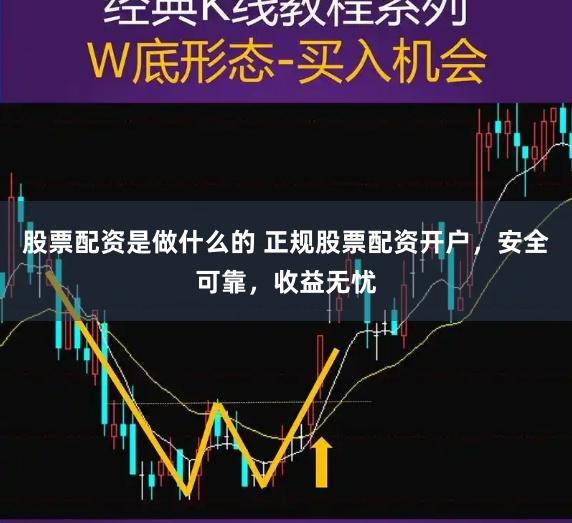 股票配资是做什么的 正规股票配资开户，安全可靠，收益无忧