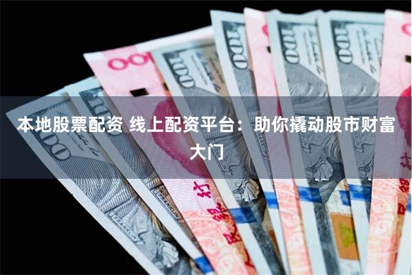 本地股票配资 线上配资平台：助你撬动股市财富大门