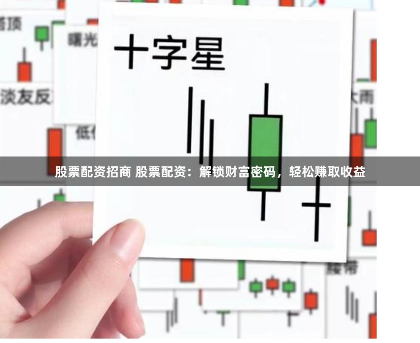 股票配资招商 股票配资：解锁财富密码，轻松赚取收益