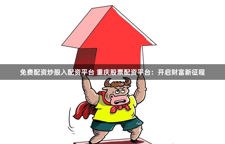 免费配资炒股入配资平台 重庆股票配资平台：开启财富新征程