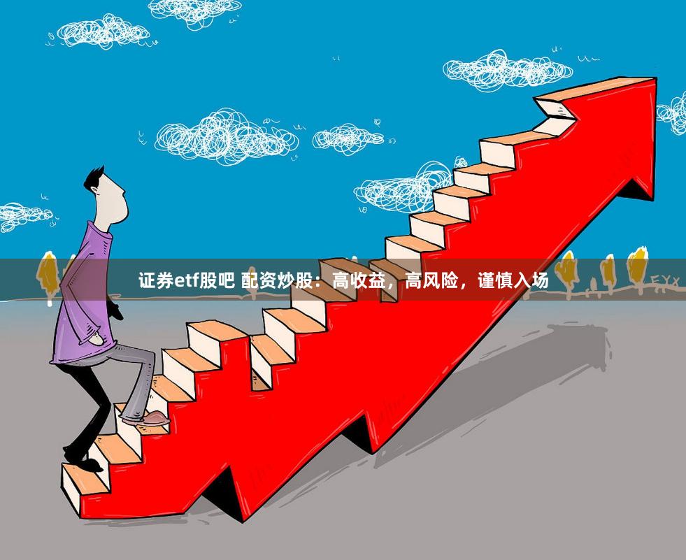 证券etf股吧 配资炒股:高收益,高风险,谨慎入场
