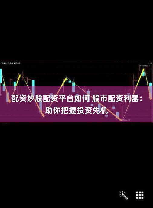 配资炒股配资平台如何 股市配资利器:助你把握投资先机