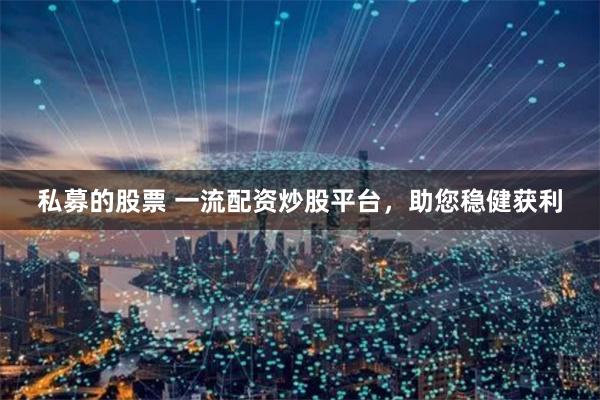 私募的股票 一流配资炒股平台，助您稳健获利