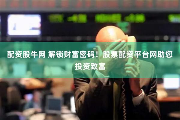 配资股牛网 解锁财富密码!股票配资平台网助您投资致富