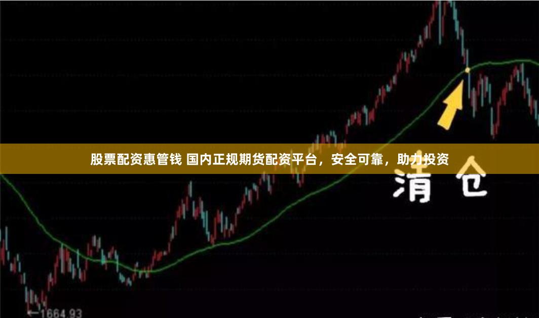 股票配资惠管钱 国内正规期货配资平台,安全可靠,助力投资