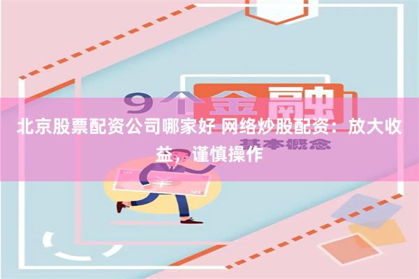 北京股票配资公司哪家好 网络炒股配资：放大收益，谨慎操作