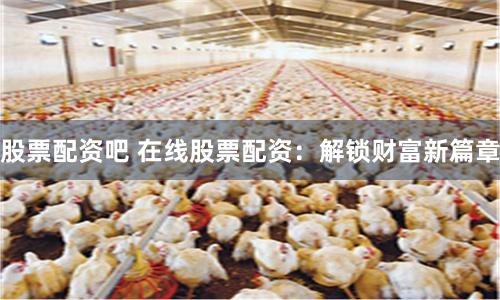 股票配资吧 在线股票配资:解锁财富新篇章