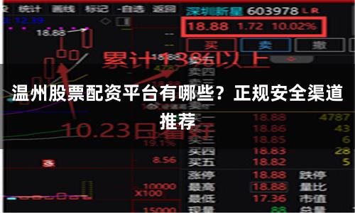 温州股票配资平台有哪些？正规安全渠道推荐