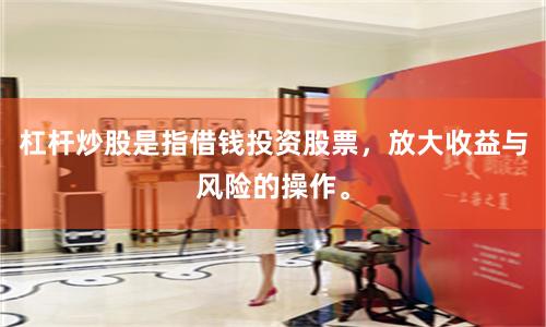 杠杆炒股是指借钱投资股票，放大收益与风险的操作。