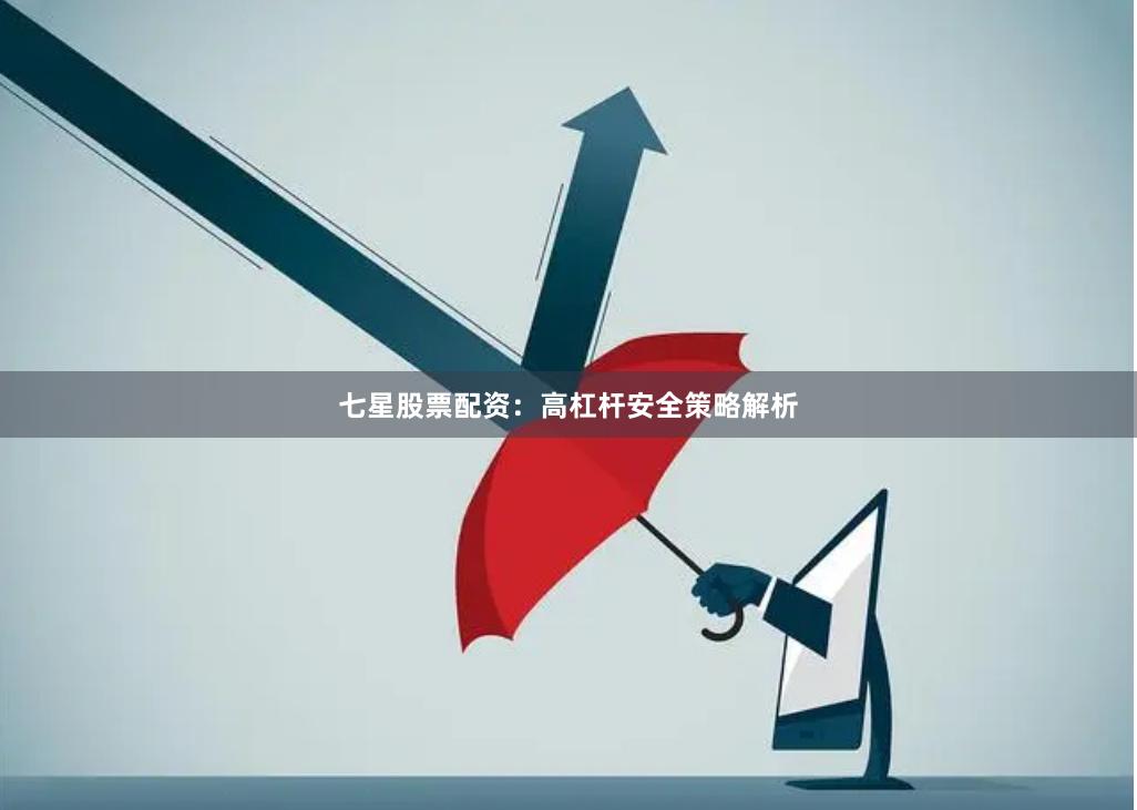 七星股票配资：高杠杆安全策略解析