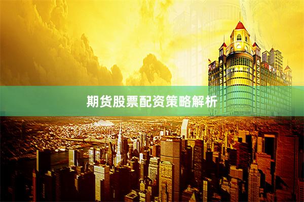 期货股票配资策略解析