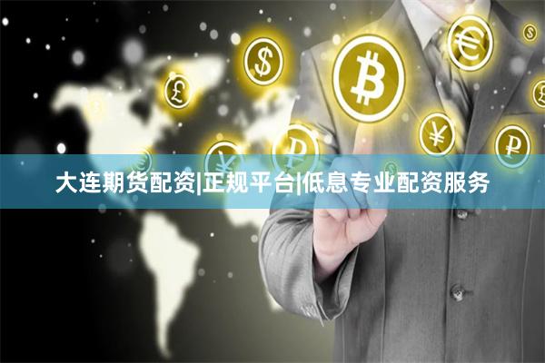大连期货配资|正规平台|低息专业配资服务