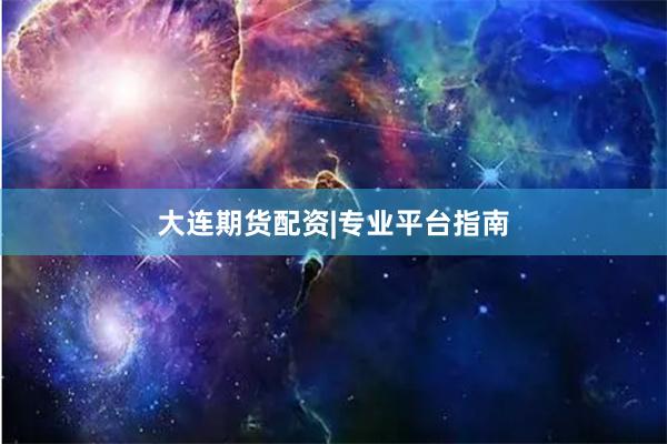 大连期货配资|专业平台指南