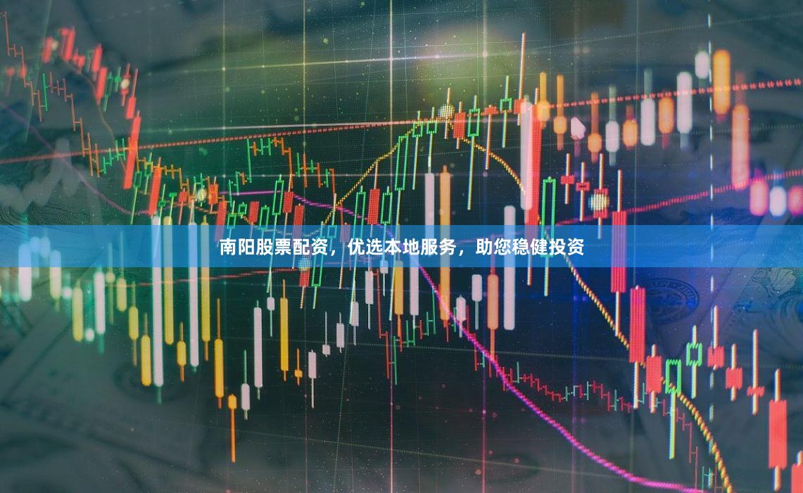南阳股票配资，优选本地服务，助您稳健投资