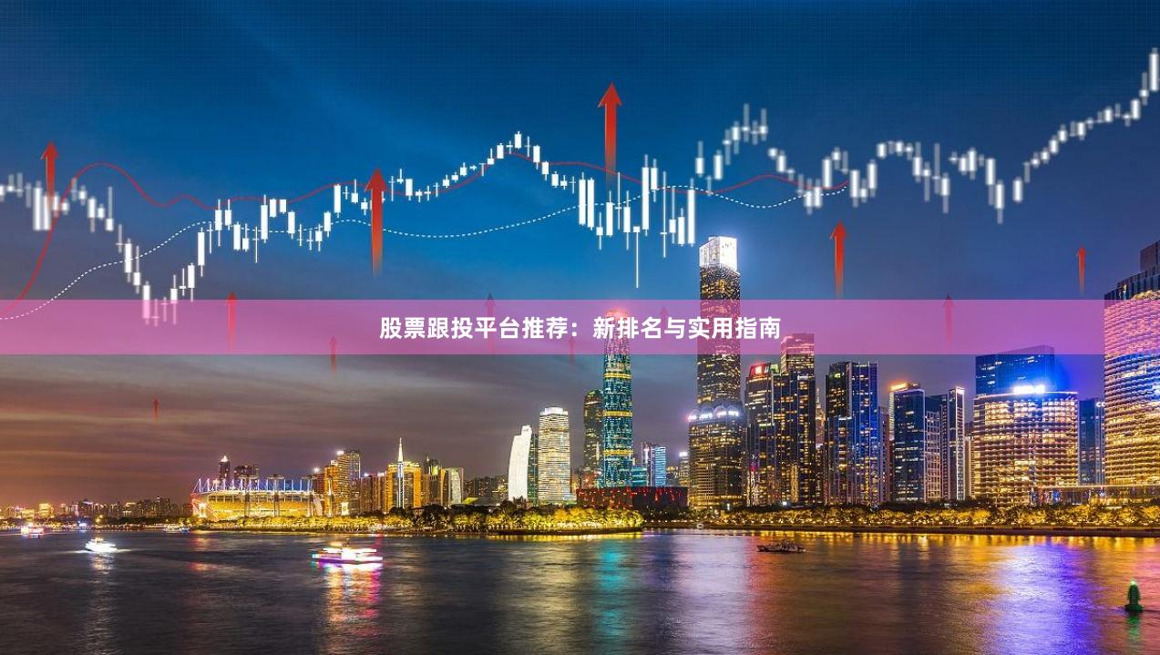 股票跟投平台推荐：新排名与实用指南