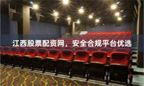 江西股票配资网，安全合规平台优选