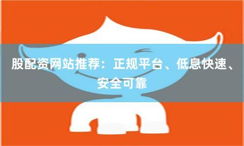股配资网站推荐：正规平台、低息快速、安全可靠