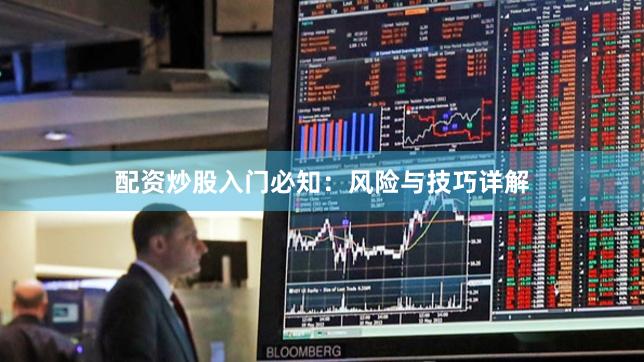 配资炒股入门必知：风险与技巧详解