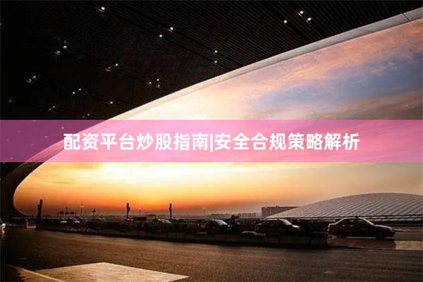 配资平台炒股指南|安全合规策略解析