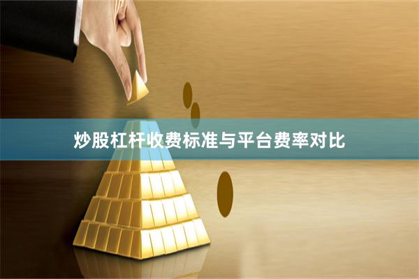 炒股杠杆收费标准与平台费率对比