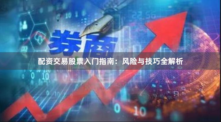 配资交易股票入门指南：风险与技巧全解析