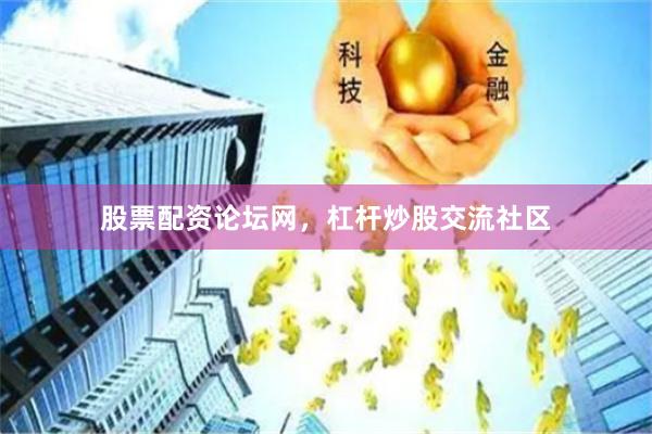 股票配资论坛网,杠杆炒股交流社区