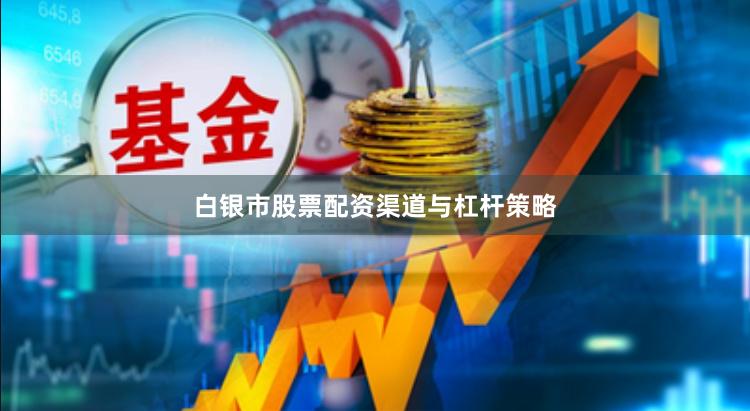 白银市股票配资渠道与杠杆策略