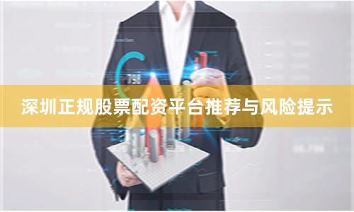 深圳正规股票配资平台推荐与风险提示