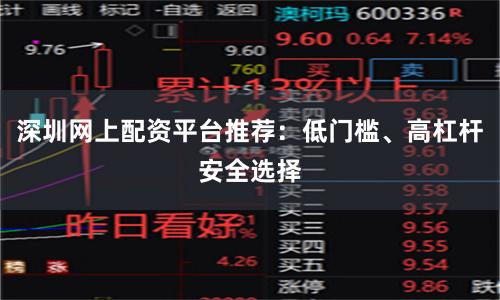 深圳网上配资平台推荐:低门槛、高杠杆安全选择