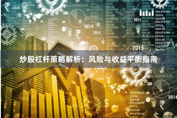 炒股杠杆策略解析：风险与收益平衡指南