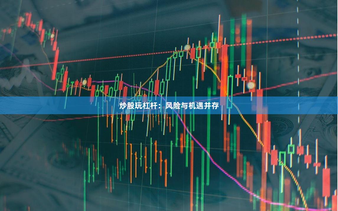 炒股玩杠杆：风险与机遇并存