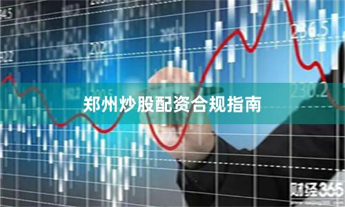 郑州炒股配资合规指南