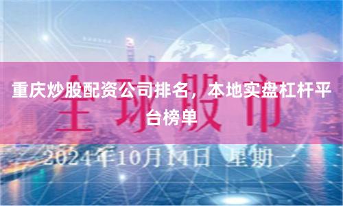 重庆炒股配资公司排名,本地实盘杠杆平台榜单