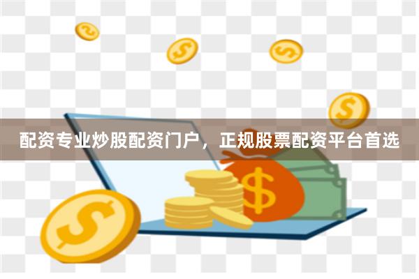 配资专业炒股配资门户，正规股票配资平台首选