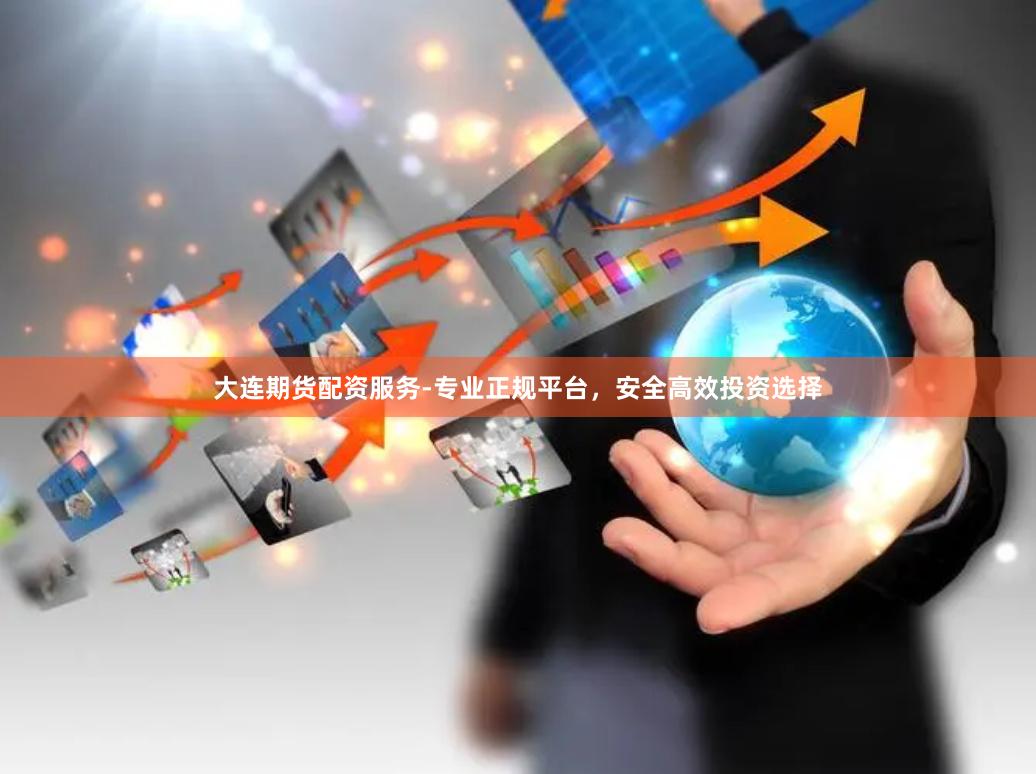 大连期货配资服务-专业正规平台，安全高效投资选择