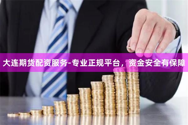 大连期货配资服务-专业正规平台,资金安全有保障