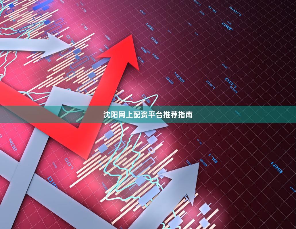 沈阳网上配资平台推荐指南